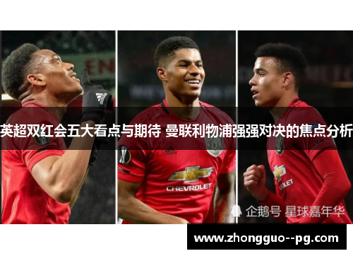 英超双红会五大看点与期待 曼联利物浦强强对决的焦点分析