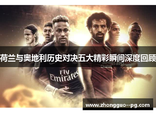 荷兰与奥地利历史对决五大精彩瞬间深度回顾 荷兰与奥地利历史对决五大精彩瞬间深度回顾