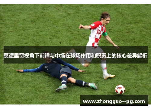 莫德里奇视角下前锋与中场在球场作用和职责上的核心差异解析