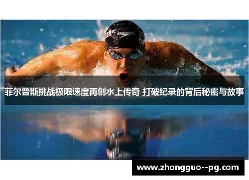 菲尔普斯挑战极限速度再创水上传奇 打破纪录的背后秘密与故事