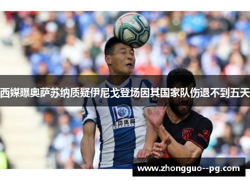 西媒曝奥萨苏纳质疑伊尼戈登场因其国家队伤退不到五天