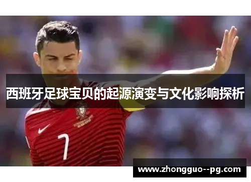 西班牙足球宝贝的起源演变与文化影响探析