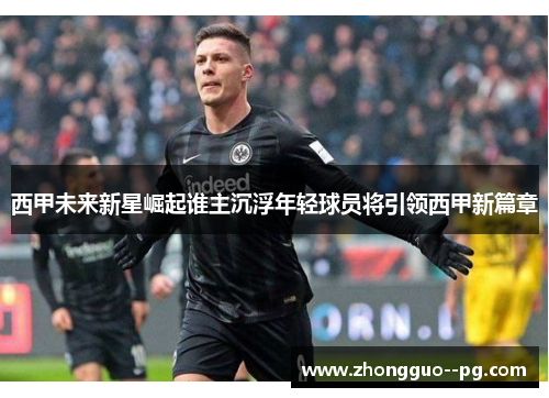 西甲未来新星崛起谁主沉浮年轻球员将引领西甲新篇章 西甲未来新星崛起谁主沉浮年轻球员将引领西甲新篇章
