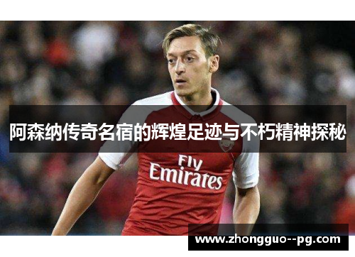 阿森纳传奇名宿的辉煌足迹与不朽精神探秘
