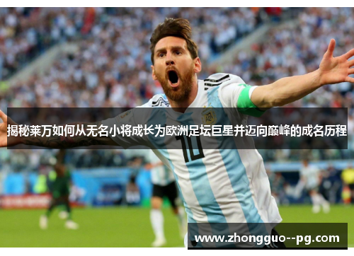 揭秘莱万如何从无名小将成长为欧洲足坛巨星并迈向巅峰的成名历程