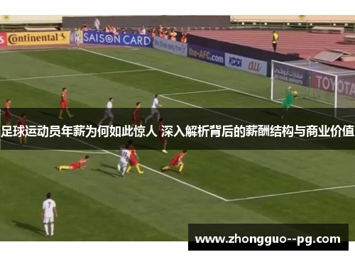 足球运动员年薪为何如此惊人 深入解析背后的薪酬结构与商业价值