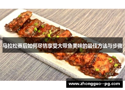 马拉松赛后如何尽情享受大带鱼美味的最佳方法与步骤