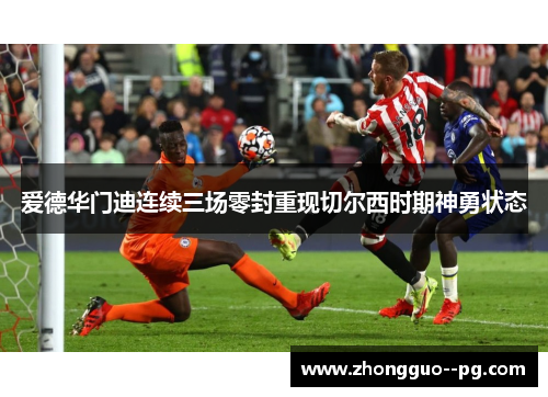 爱德华门迪连续三场零封重现切尔西时期神勇状态